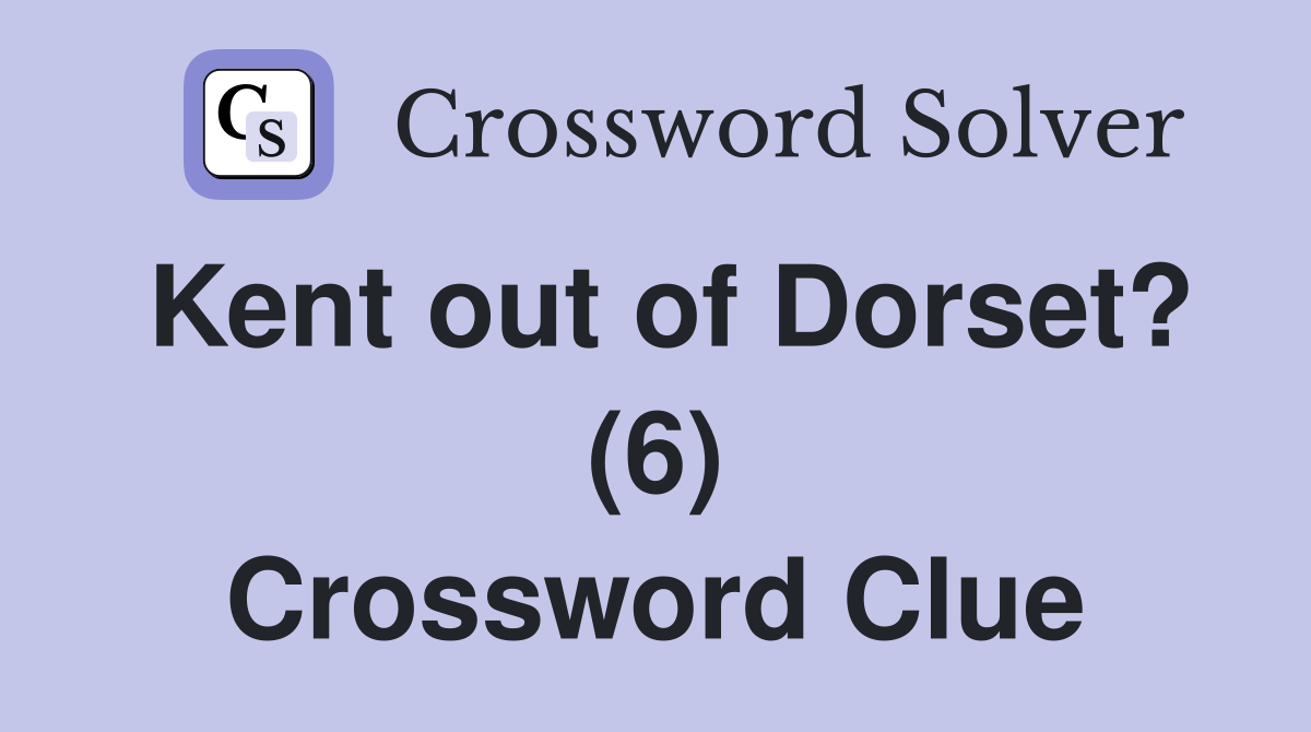 Kent out of Dorset? (6) Crossword Clue