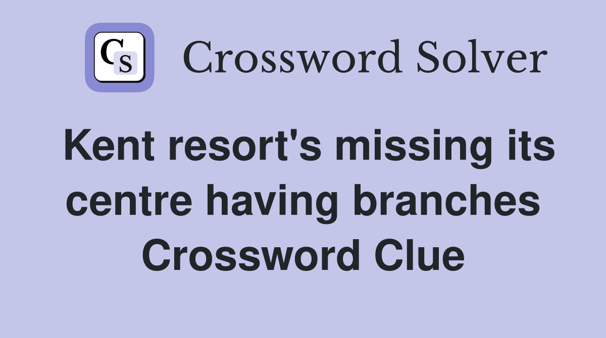 Kent resort's missing its centre having branches Crossword Clue