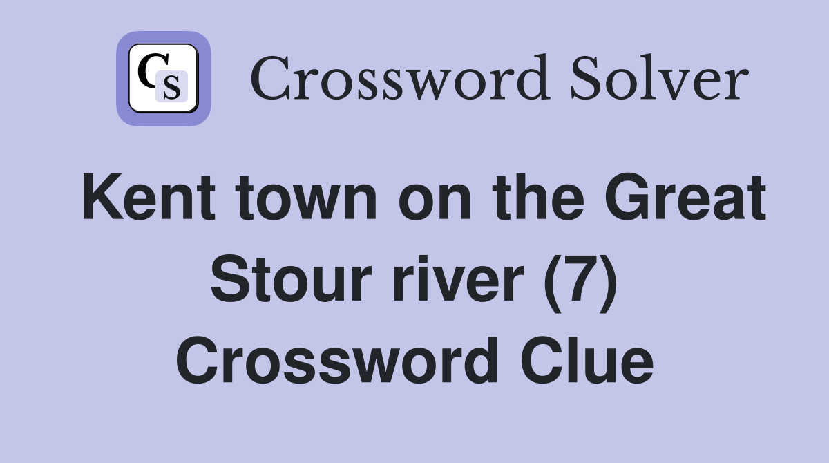 Kent town on the Great Stour river (7) Crossword Clue