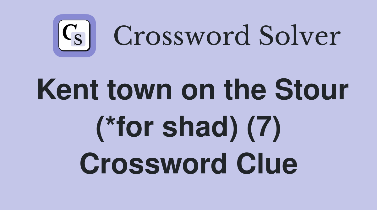 Kent town on the Stour (*for shad) (7) Crossword Clue