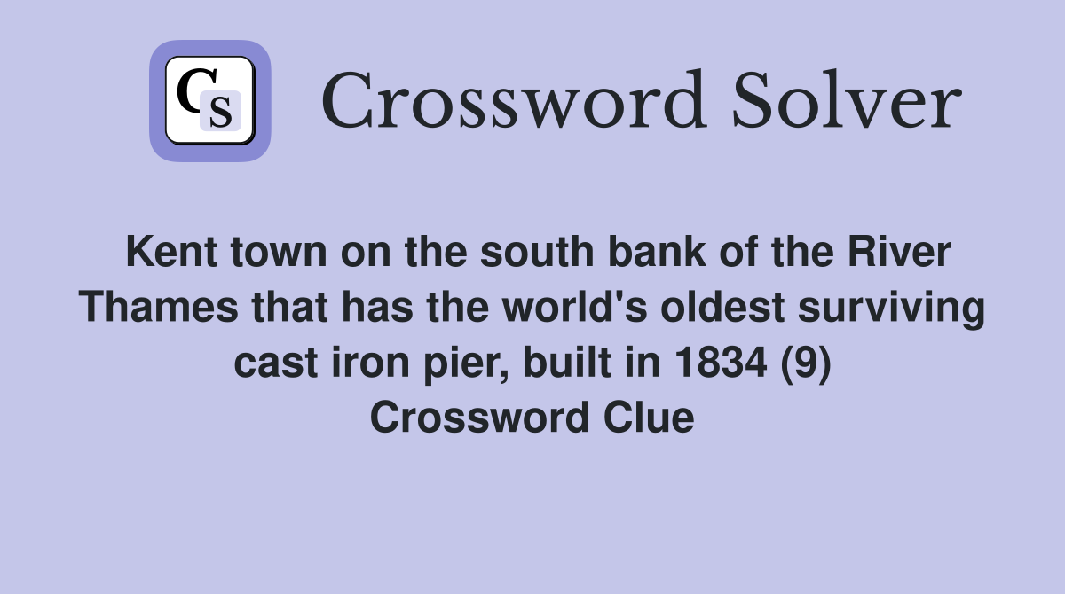 Kent town on the south bank of the River Thames that has the world's oldest surviving cast iron pier, built in 1834 (9) Crossword Clue