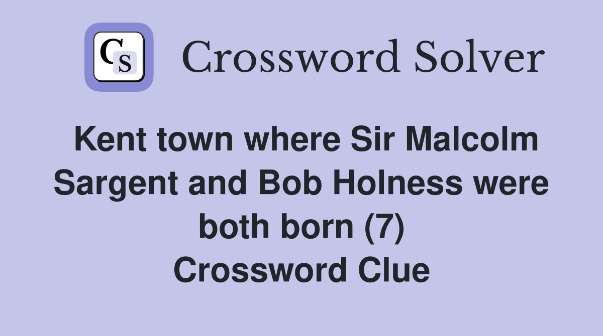 Kent town where Sir Malcolm Sargent and Bob Holness were both born (7) Crossword Clue