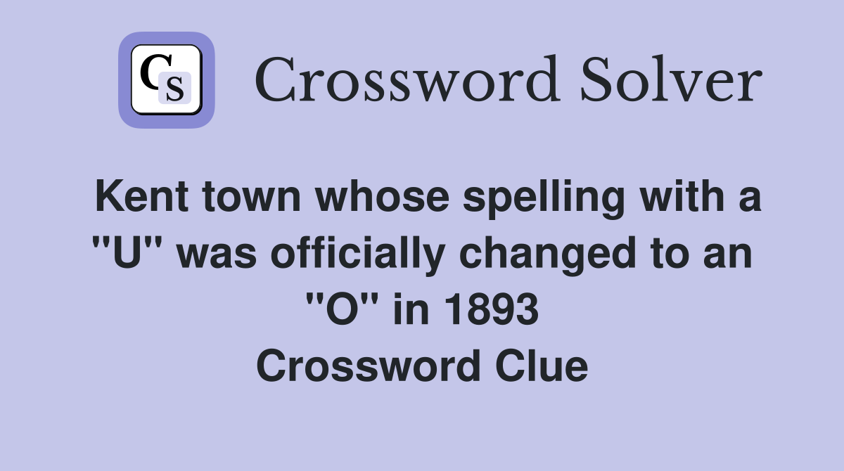 Kent town whose spelling with a "U" was officially changed to an "O" in 1893 Crossword Clue