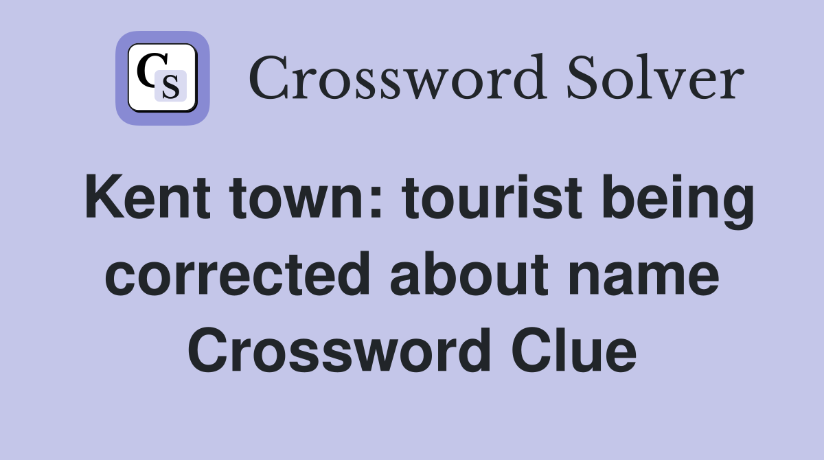 Kent town: tourist being corrected about name Crossword Clue