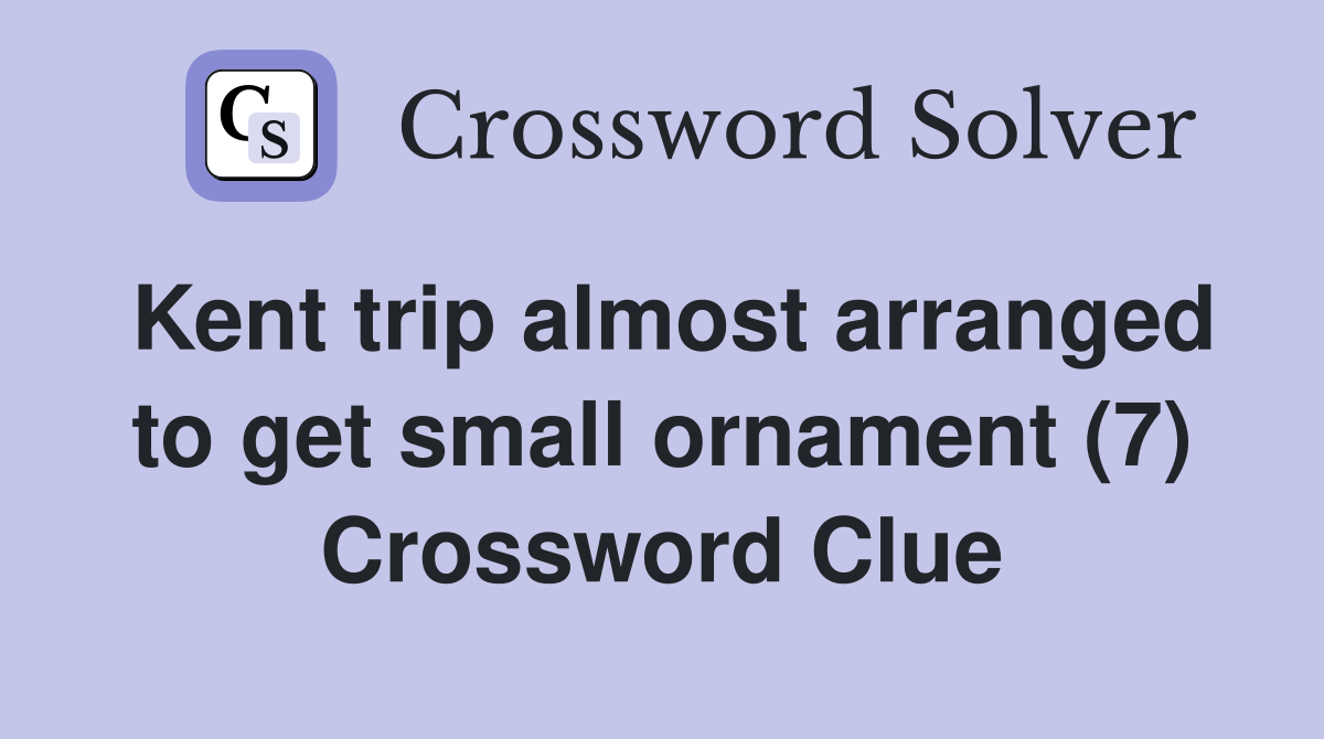 Kent trip almost arranged to get small ornament (7) Crossword Clue