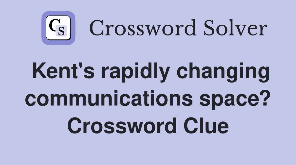 Kent's rapidly changing communications space? Crossword Clue