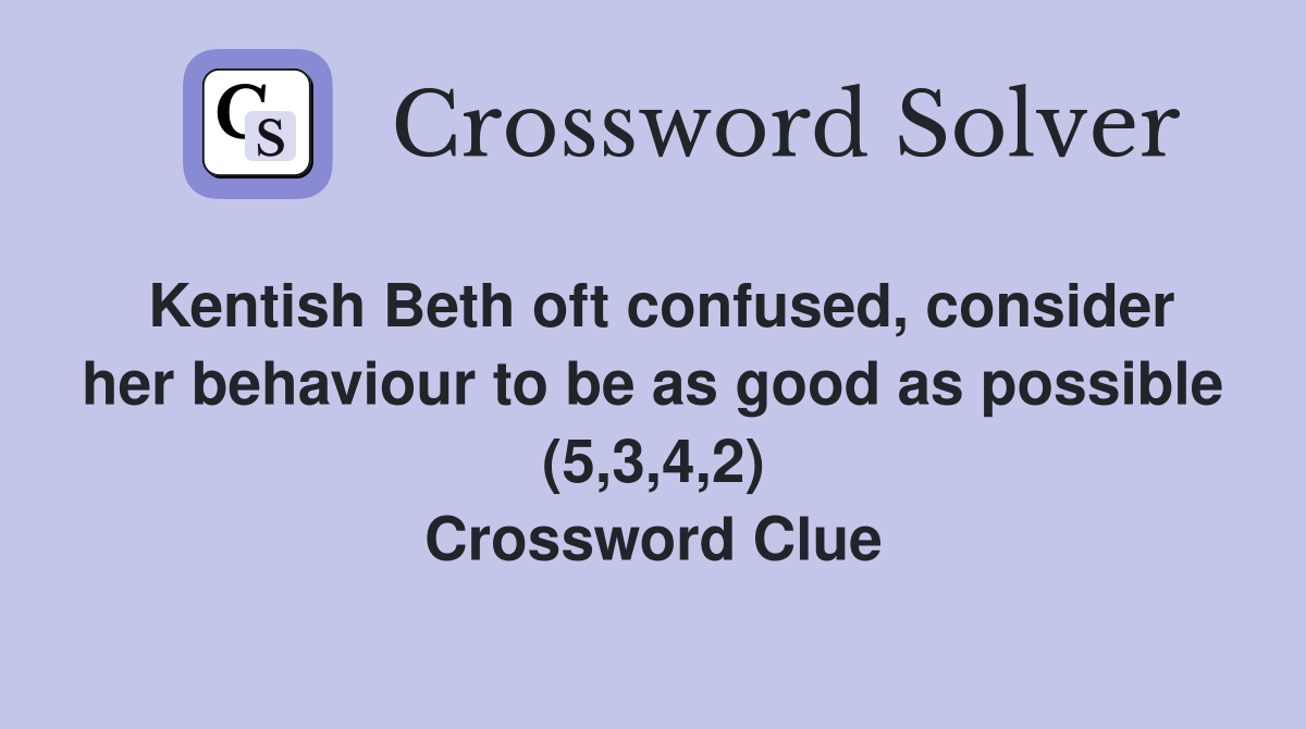 Kentish Beth oft confused, consider her behaviour to be as good as possible (5,3,4,2) Crossword Clue