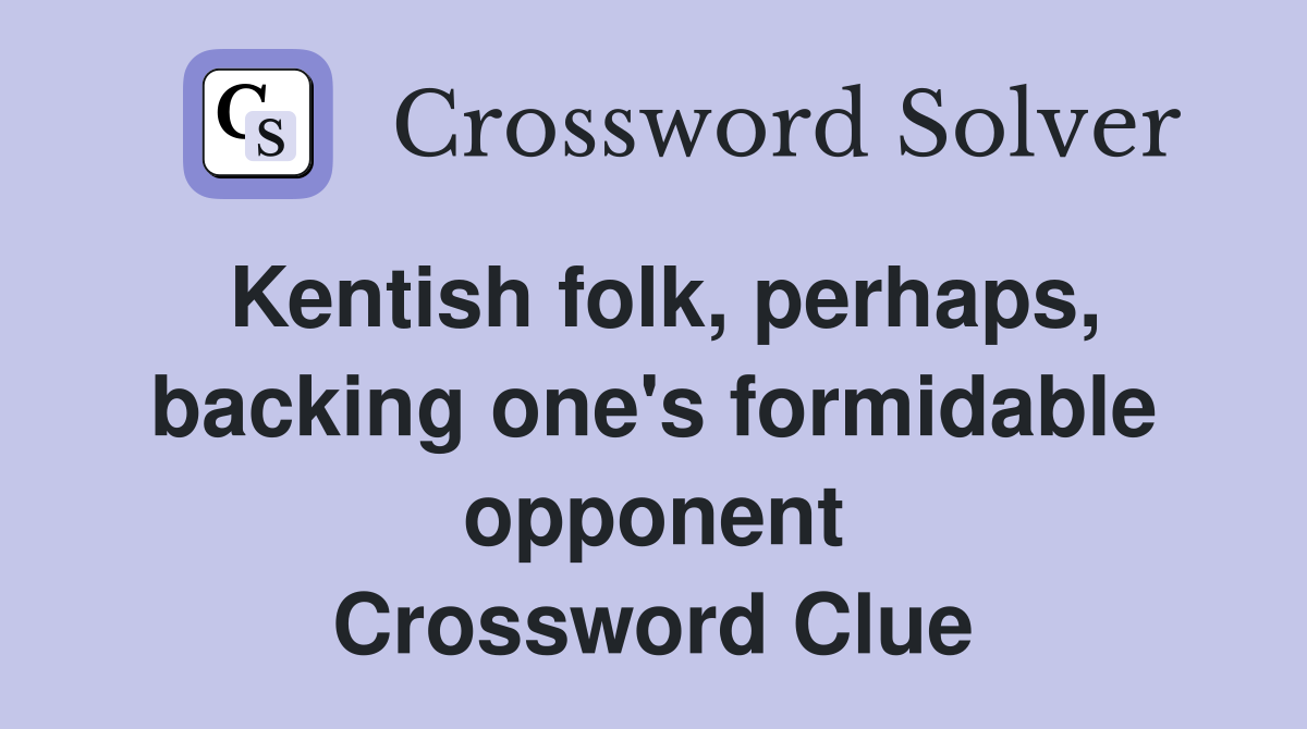 Kentish folk, perhaps, backing one's formidable opponent Crossword Clue