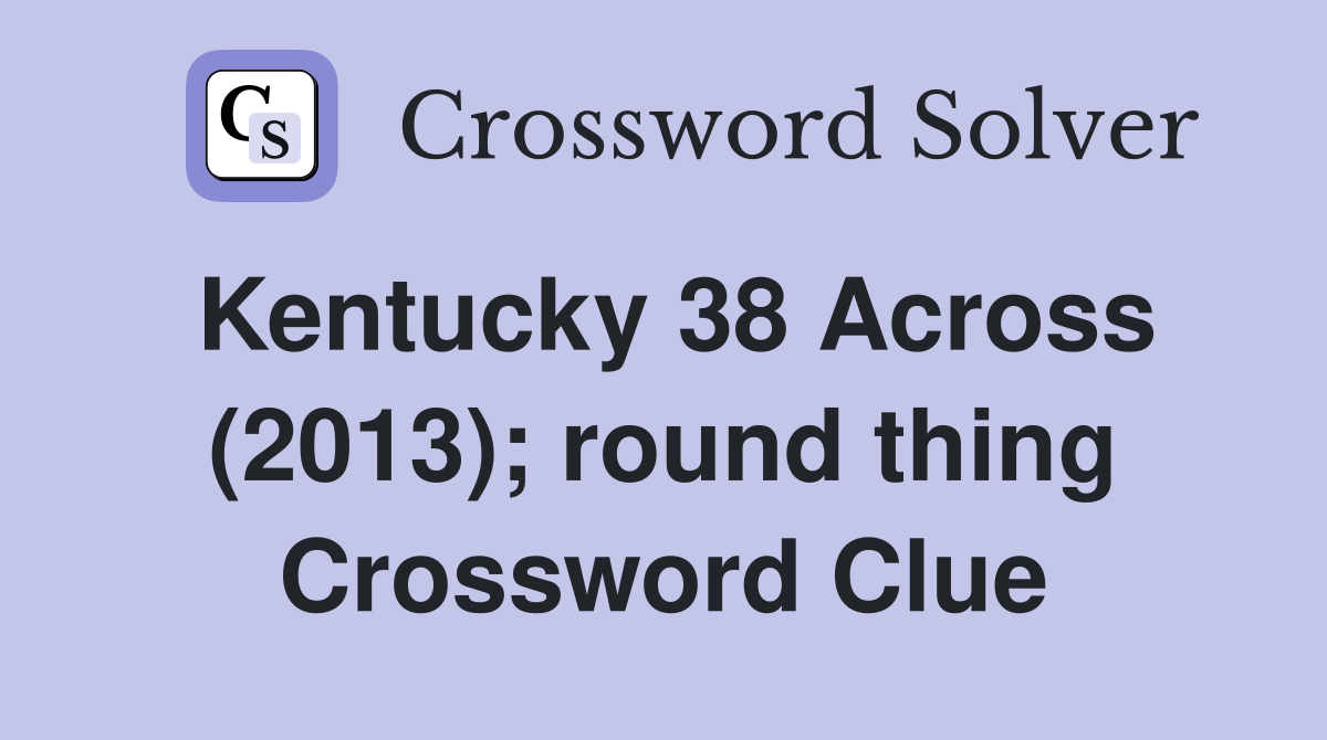 Kentucky 38 Across (2013); round thing Crossword Clue