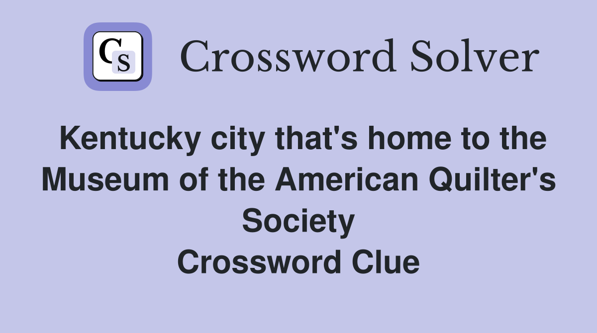 Kentucky city that's home to the Museum of the American Quilter's Society Crossword Clue