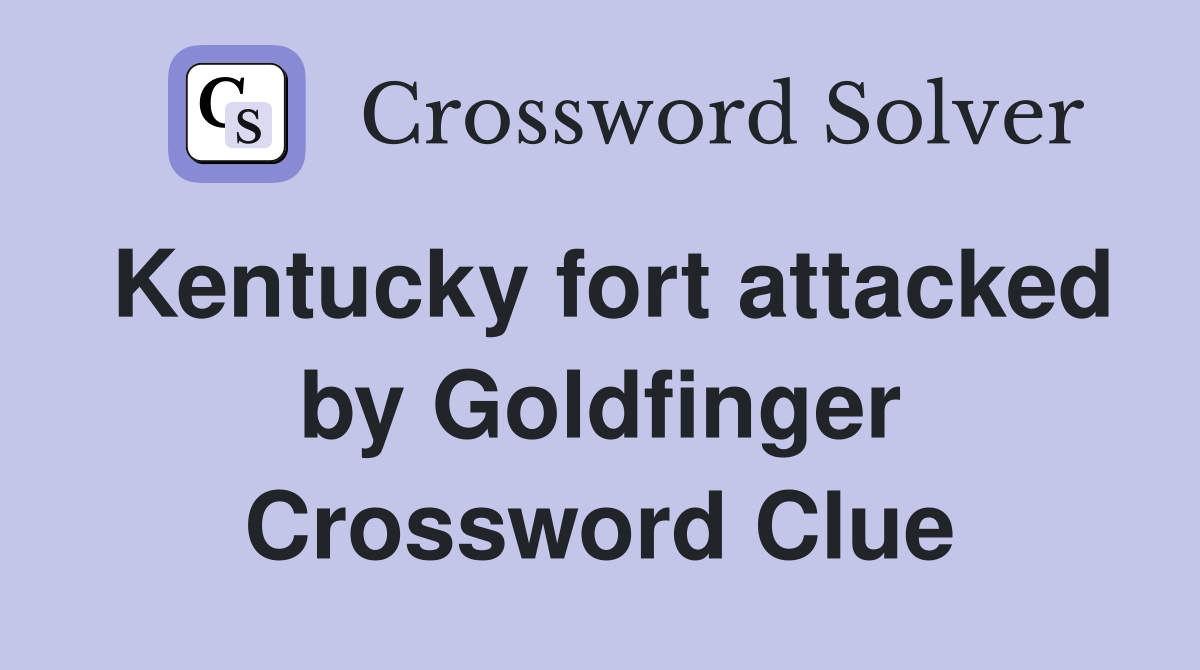 Kentucky fort attacked by Goldfinger Crossword Clue