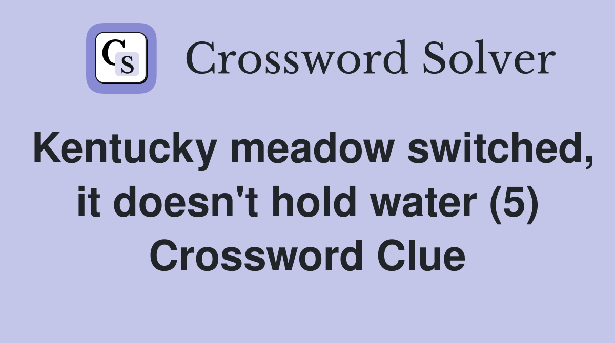 Kentucky meadow switched, it doesn't hold water (5) Crossword Clue