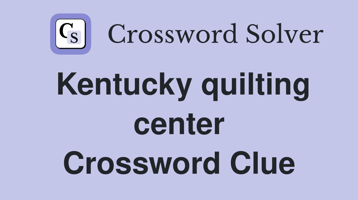Kentucky quilting center Crossword Clue
