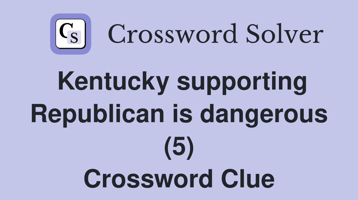 Kentucky supporting Republican is dangerous (5) Crossword Clue