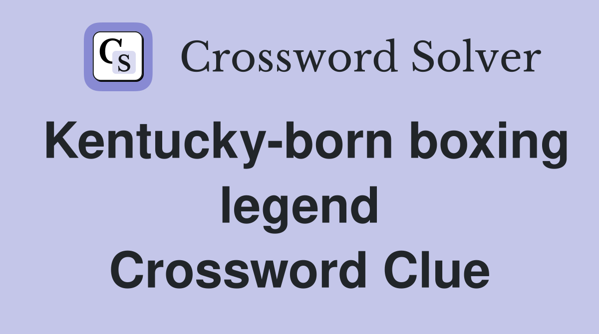 Kentucky-born boxing legend Crossword Clue