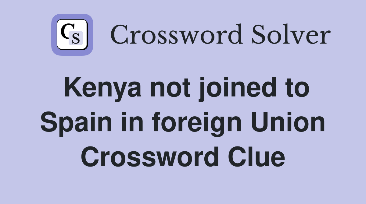 Kenya not joined to Spain in foreign Union Crossword Clue