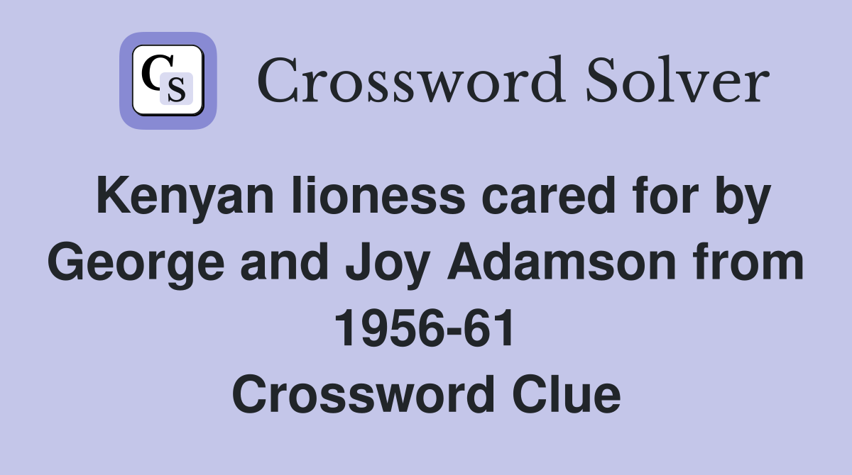 Kenyan lioness cared for by George and Joy Adamson from 1956-61 Crossword Clue