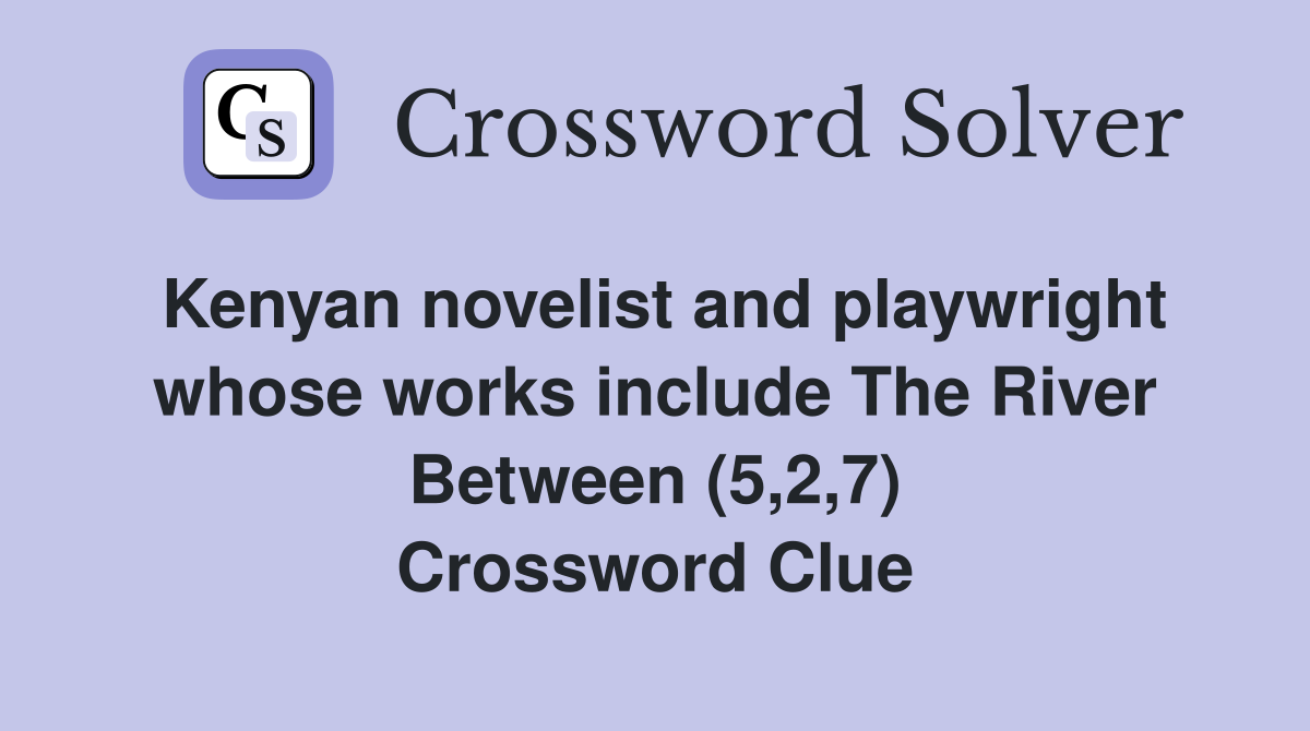 Kenyan novelist and playwright whose works include The River Between (5,2,7) Crossword Clue