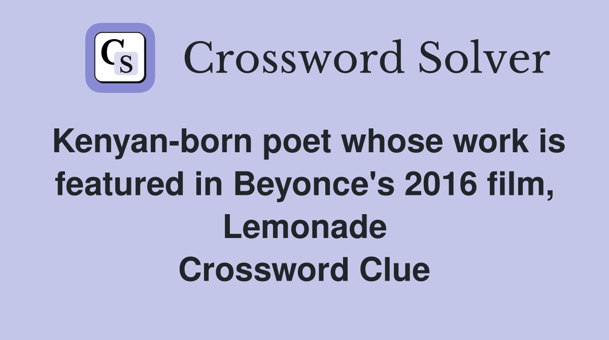Kenyan-born poet whose work is featured in Beyonce's 2016 film, Lemonade Crossword Clue