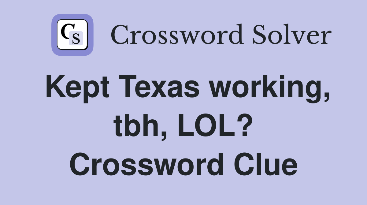 Kept Texas working, tbh, LOL? Crossword Clue
