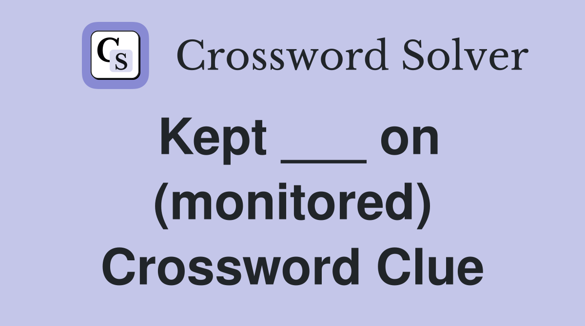 Kept ___ on (monitored) Crossword Clue