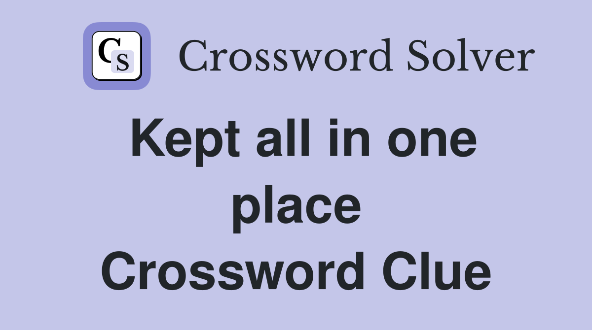 Kept all in one place Crossword Clue