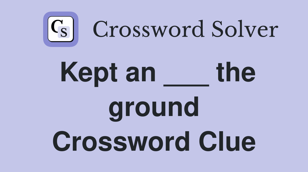 Kept an ___ the ground Crossword Clue
