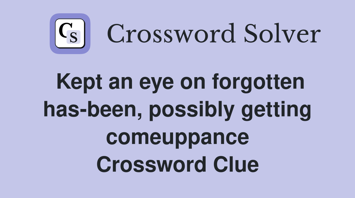 Kept an eye on forgotten has-been, possibly getting comeuppance Crossword Clue