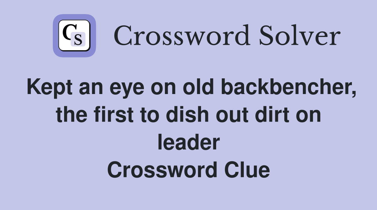 Kept an eye on old backbencher, the first to dish out dirt on leader Crossword Clue