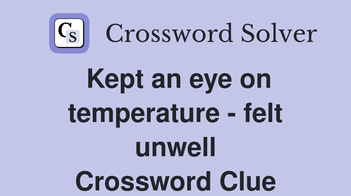 Kept an eye on temperature - felt unwell Crossword Clue