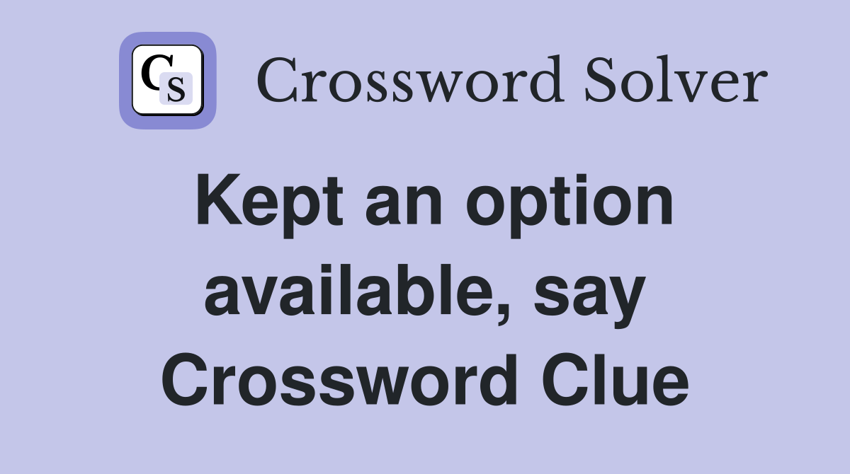 Kept an option available, say Crossword Clue
