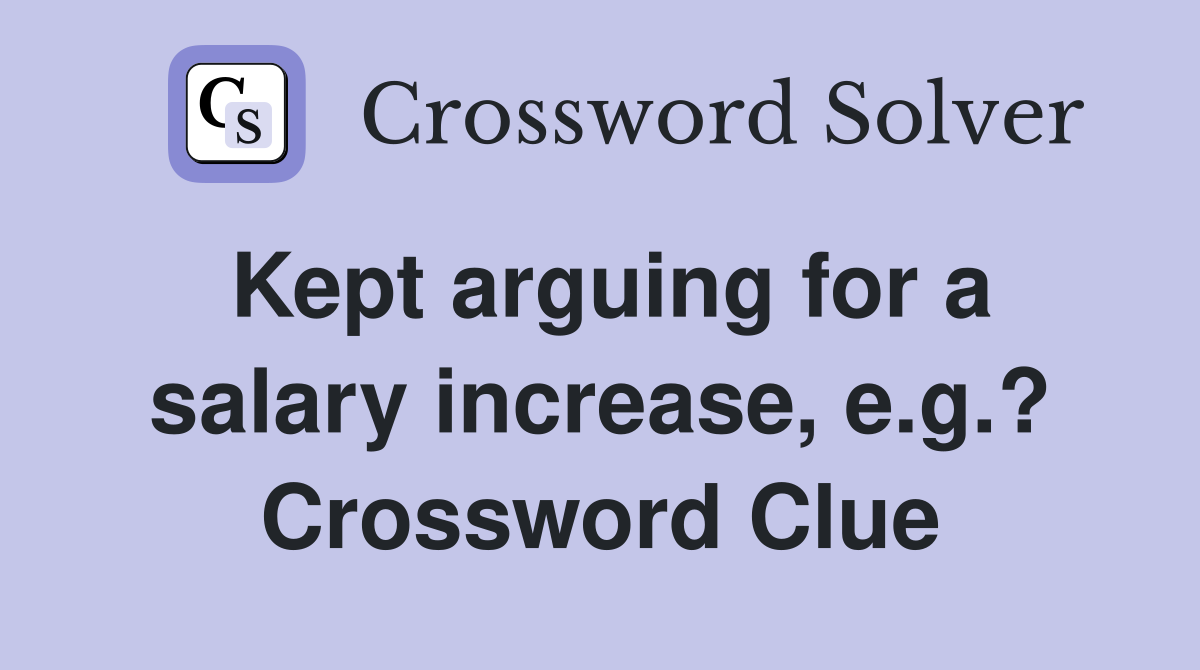 Kept arguing for a salary increase, e.g.? Crossword Clue