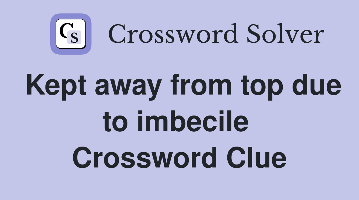 Kept away from top due to imbecile  Crossword Clue