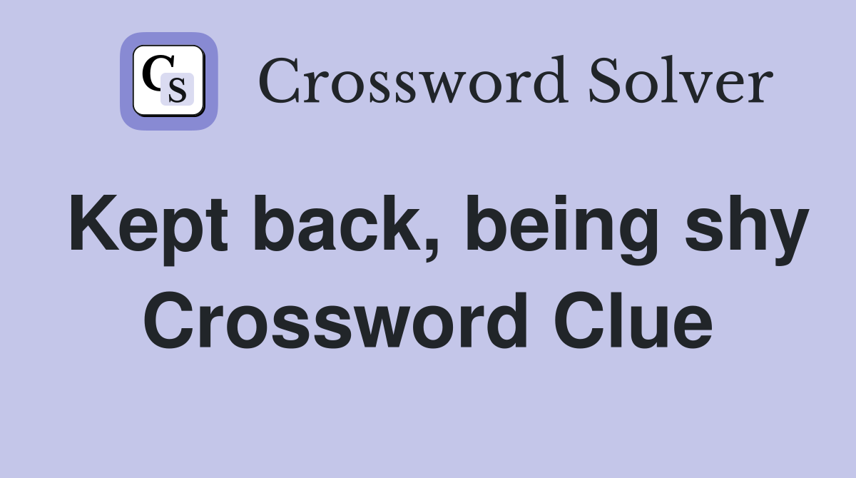 Kept back, being shy Crossword Clue