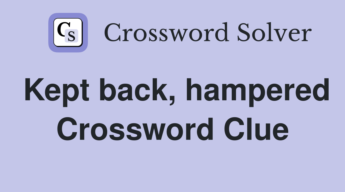 Kept back, hampered Crossword Clue