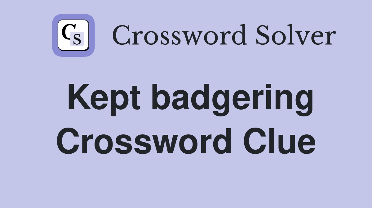 Kept badgering Crossword Clue