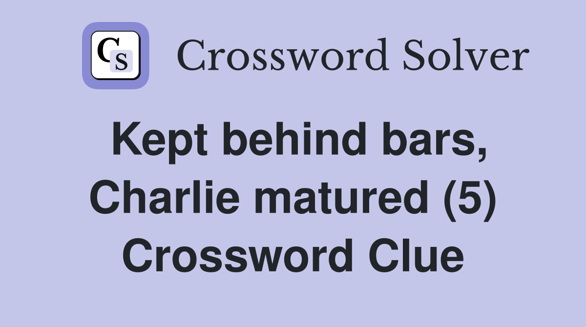 Kept behind bars, Charlie matured (5) Crossword Clue