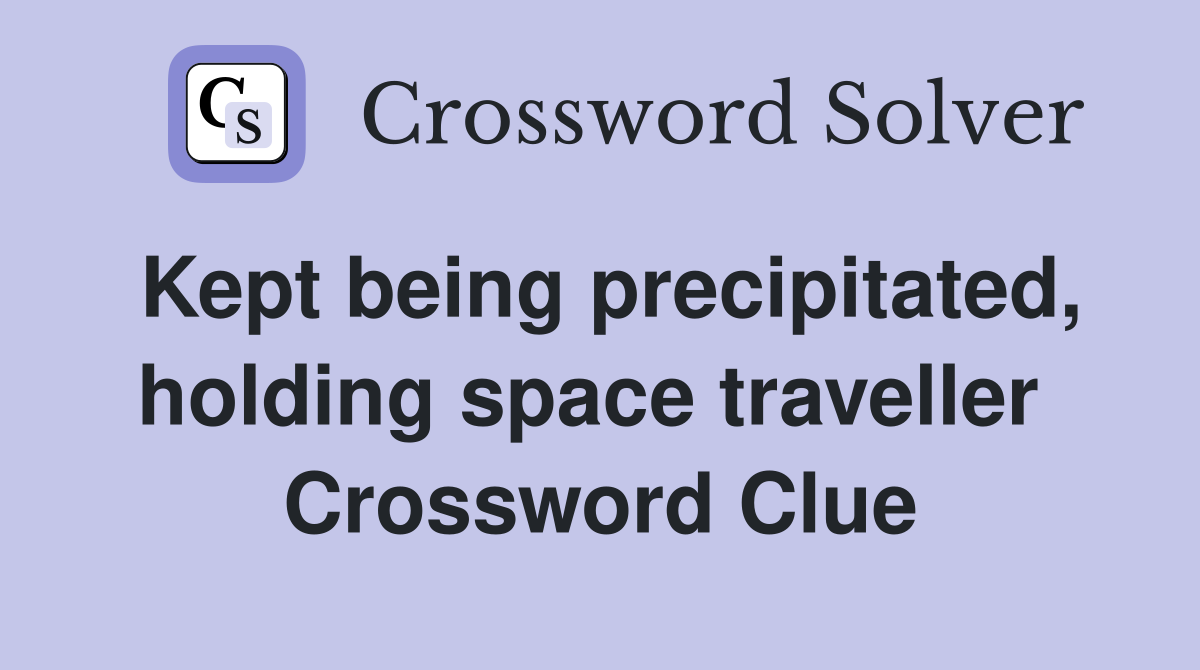 Kept being precipitated, holding space traveller  Crossword Clue