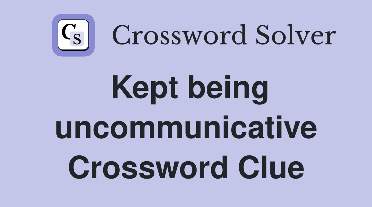Kept being uncommunicative Crossword Clue