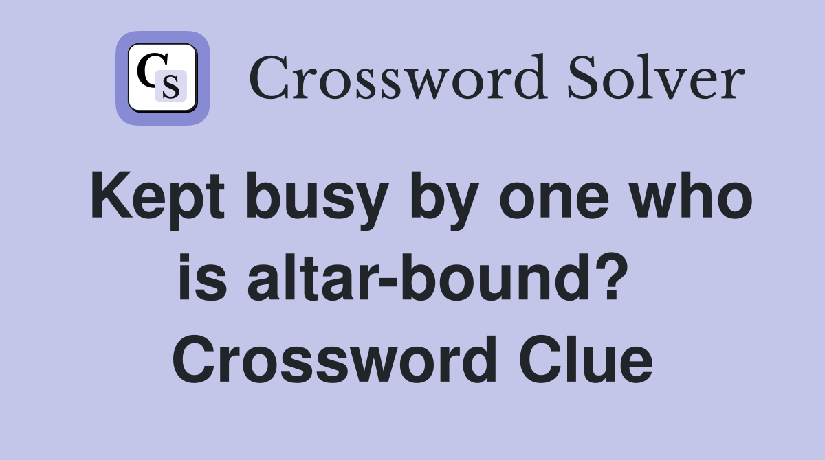 Kept busy by one who is altar-bound?  Crossword Clue