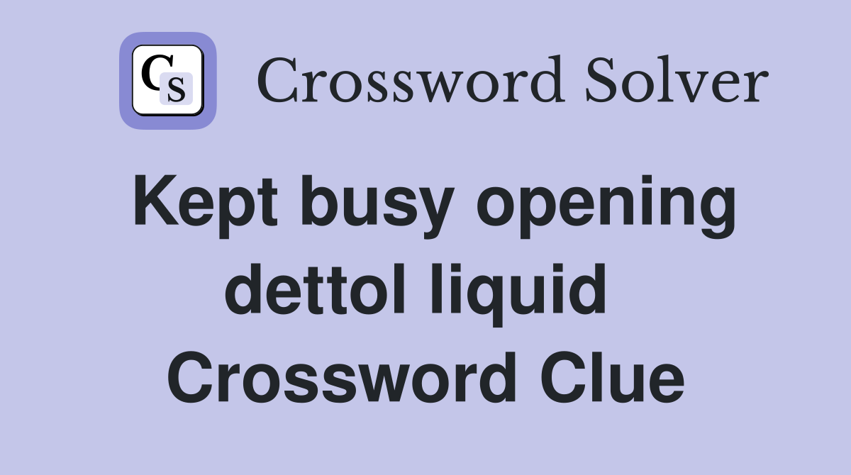 Kept busy opening dettol liquid  Crossword Clue