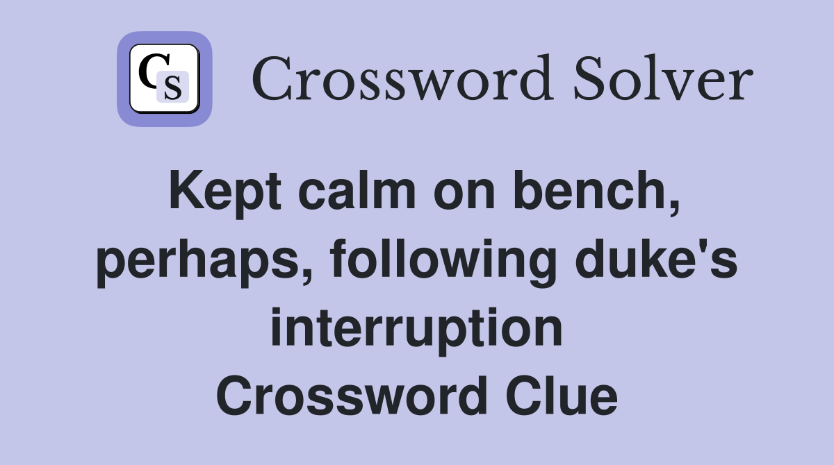 Kept calm on bench, perhaps, following duke's interruption Crossword Clue