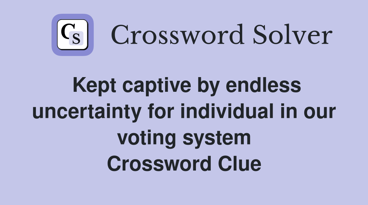 Kept captive by endless uncertainty for individual in our voting system Crossword Clue