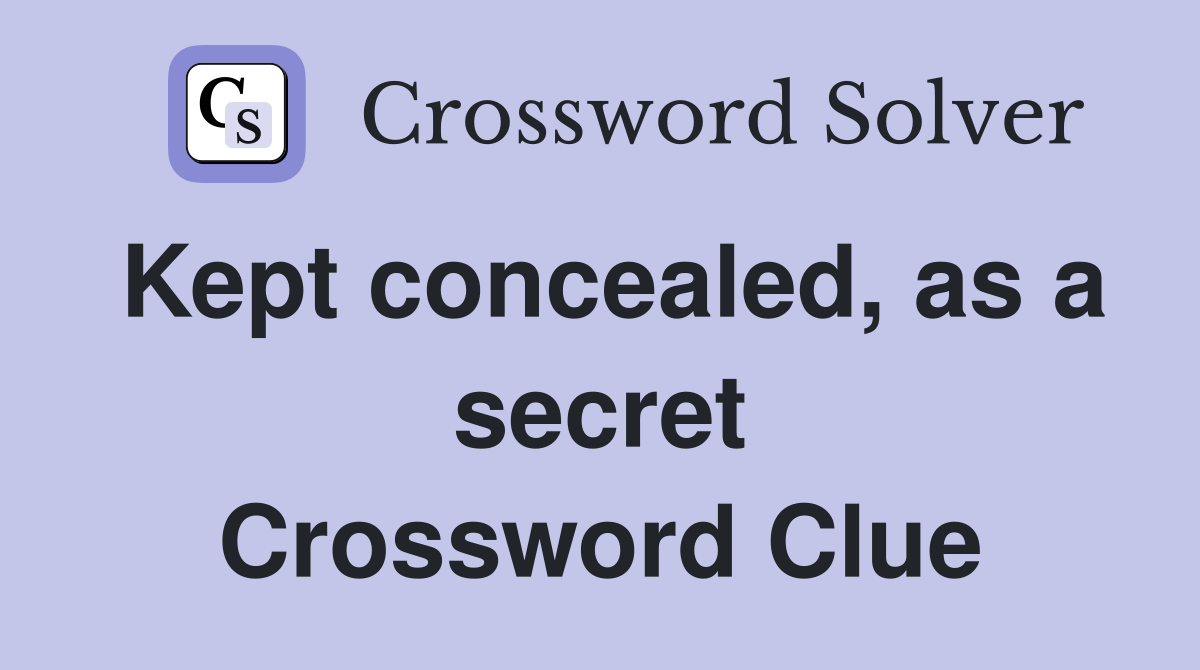 Kept concealed, as a secret Crossword Clue