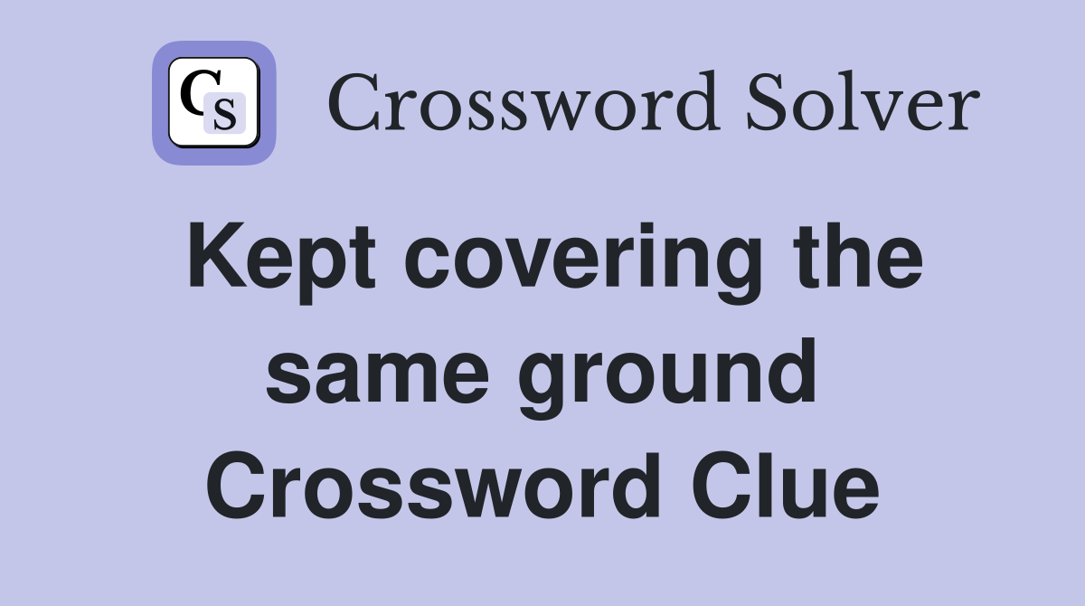 Kept covering the same ground Crossword Clue