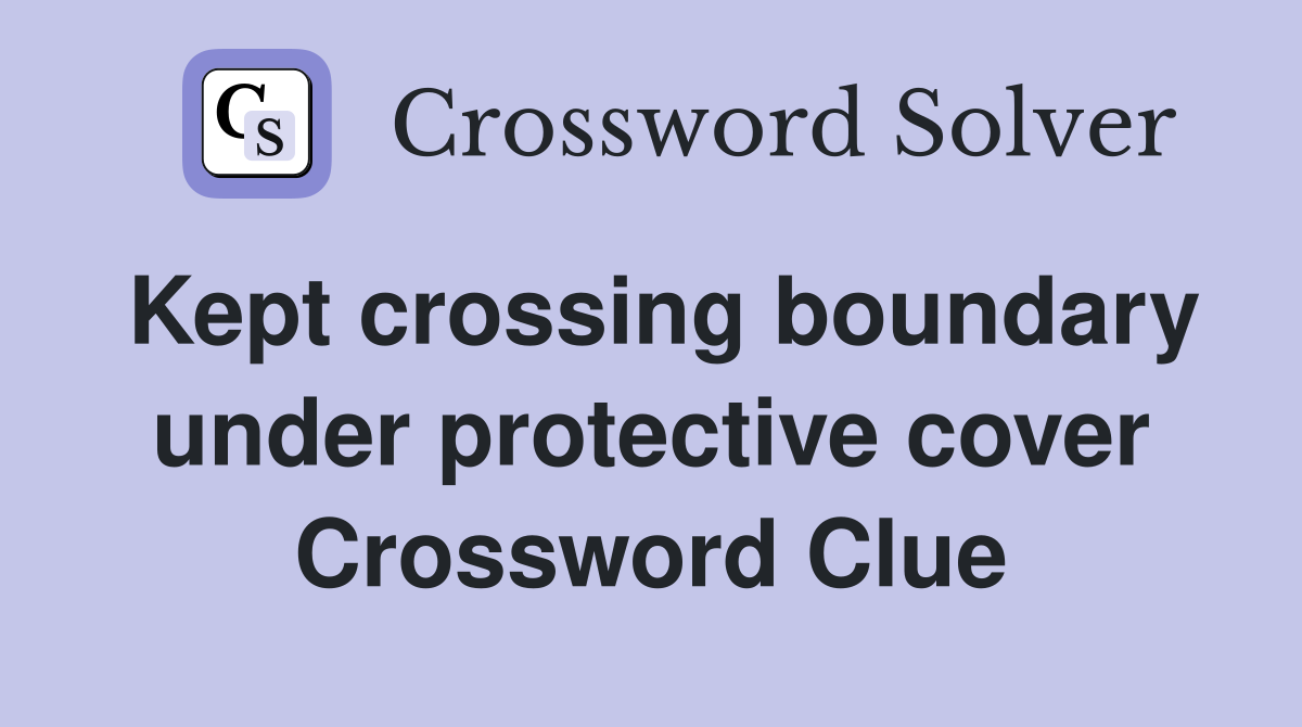 Kept crossing boundary under protective cover Crossword Clue