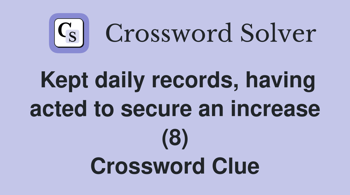 Kept daily records, having acted to secure an increase (8) Crossword Clue