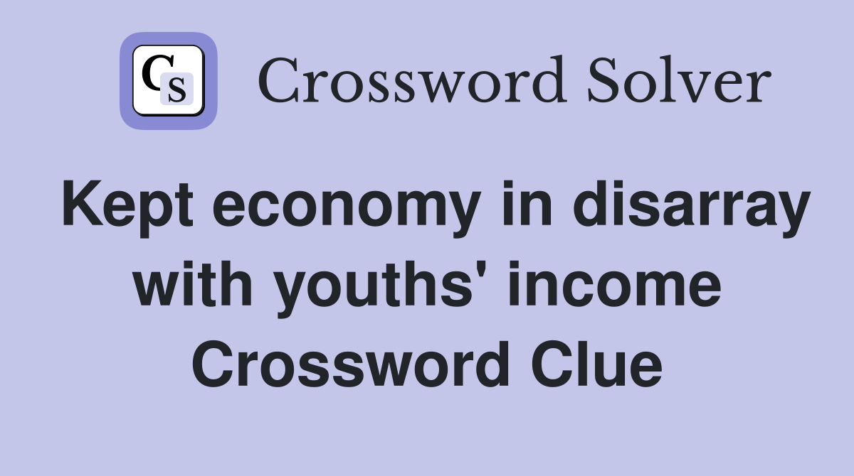 Kept economy in disarray with youths' income Crossword Clue