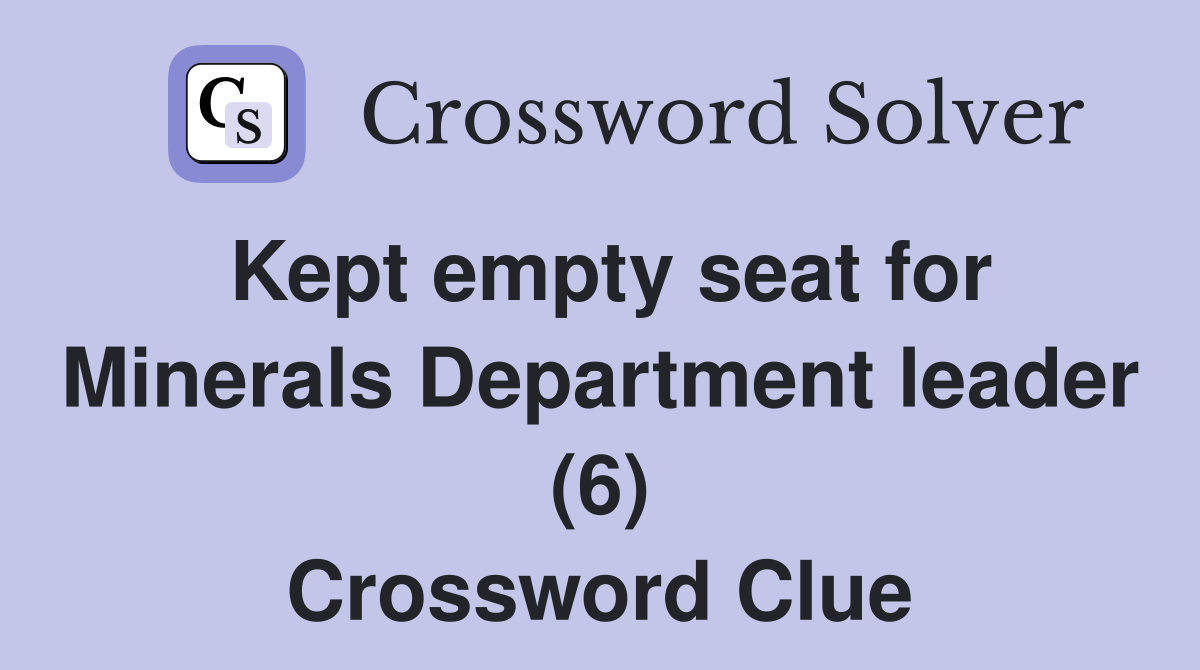 Kept empty seat for Minerals Department leader (6) Crossword Clue