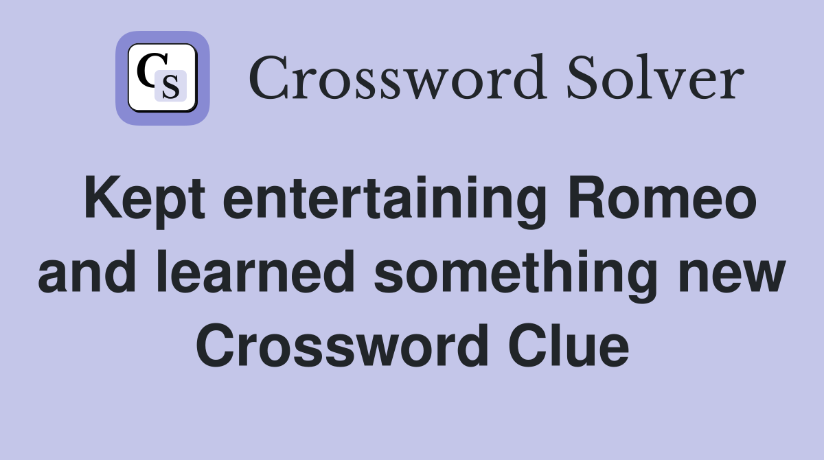 Kept entertaining Romeo and learned something new Crossword Clue